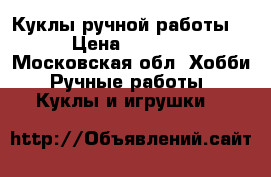 Куклы ручной работы  › Цена ­ 3 000 - Московская обл. Хобби. Ручные работы » Куклы и игрушки   
